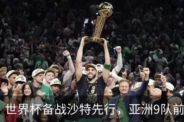 世界杯备战沙特先行，亚洲9队前景分析！日本队能否突破16强？