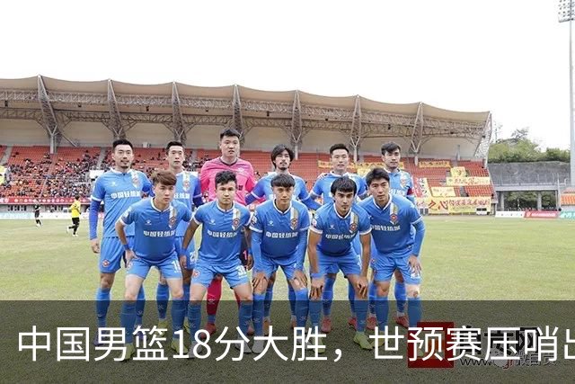 中国男篮18分大胜，世预赛压哨出线！剩一个悬念：日韩与联手做局