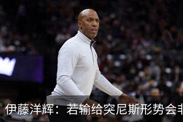 伊藤洋辉：若输给突尼斯形势会非常严峻 面对收缩防守要保持冷静