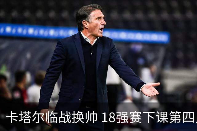 卡塔尔临战换帅 18强赛下课第四人 助教临时救火