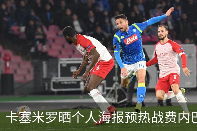 卡塞米罗晒个人海报预热战费内巴切：曼联，冲！