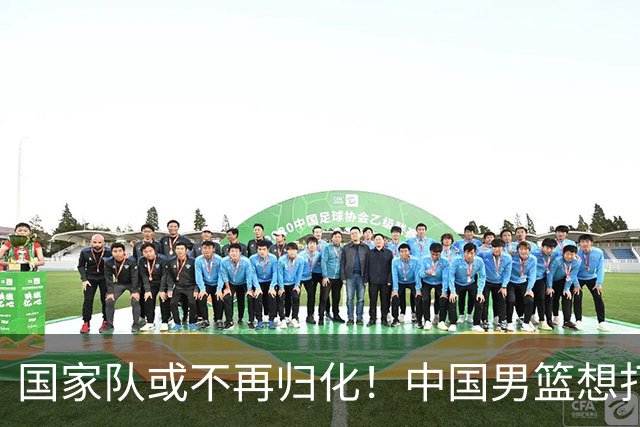 国家队或不再归化！中国男篮想打进28年奥运会，只能依靠李凯尔？