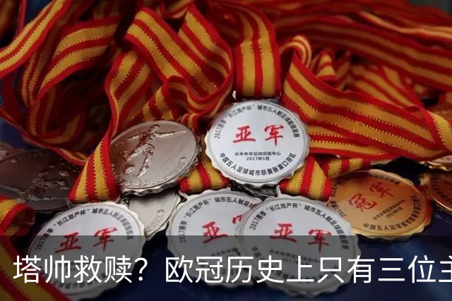 塔帅救赎？欧冠历史上只有三位主教练在输掉决赛后的下个赛季夺冠