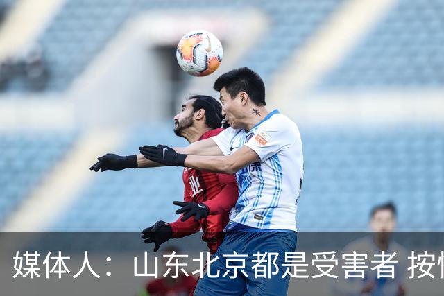 媒体人：山东北京都是受害者 按惯例冠军不会取消 但肯定禁赛白边