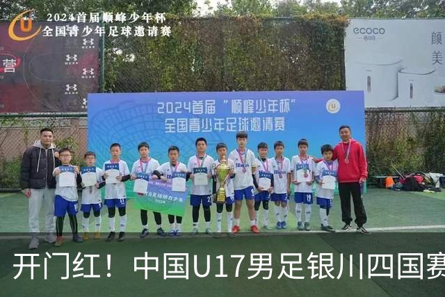 开门红！中国U17男足银川四国赛3:0力克澳大利亚