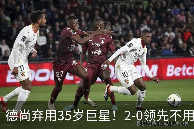 德尚弃用35岁巨星！2-0领先不用他，世界杯0出场，和姆巴佩有过节