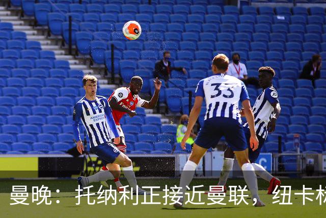 曼晚：托纳利正接近曼联，纽卡标价8700万英镑 红魔未明确拒绝