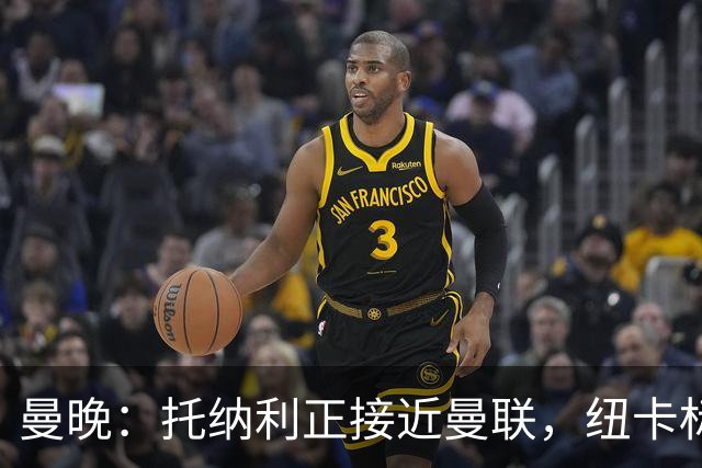 曼晚：托纳利正接近曼联，纽卡标价8700万英镑 红魔未明确拒绝