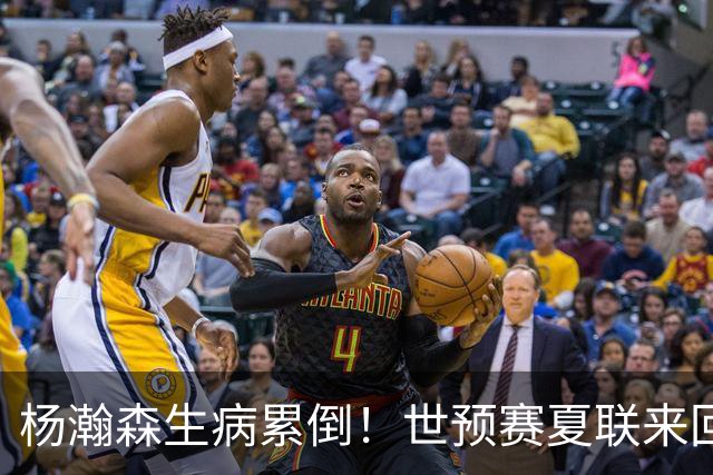 杨瀚森生病累倒！世预赛夏联来回太奔波，姚明的悲剧还要重演？