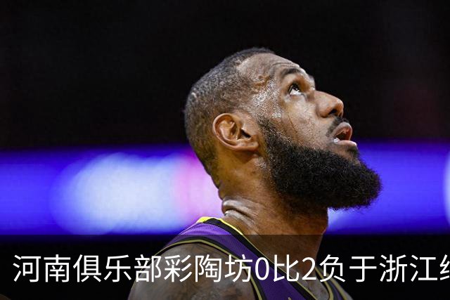 河南俱乐部彩陶坊0比2负于浙江绿城：一场战术较量的失利