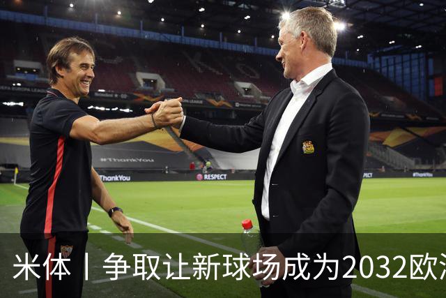 米体丨争取让新球场成为2032欧洲杯“主舞台”
