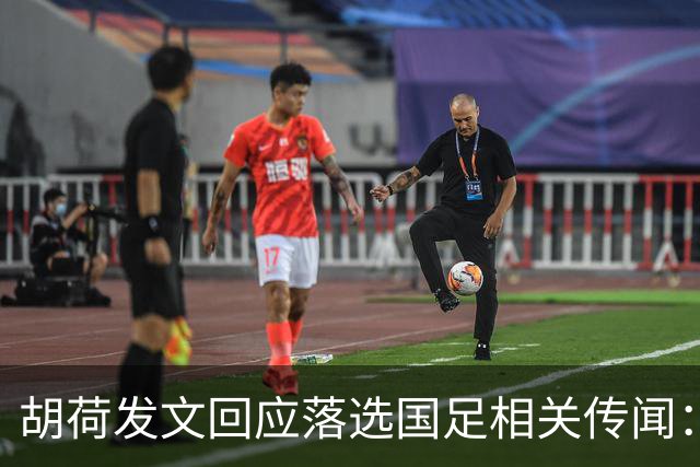 胡荷发文回应落选国足相关传闻：没别的事儿 大家别瞎猜