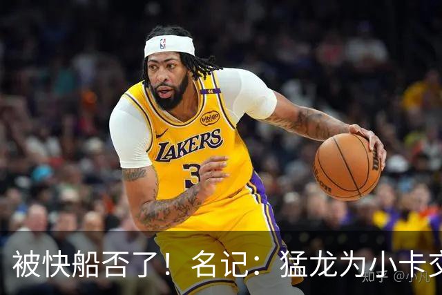 被快船否了！名记：猛龙为小卡交易提供的筹码是莺歌+迪克+1首轮