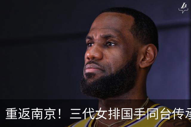重返南京！三代女排国手同台传承，世界女排联赛再掀热潮！