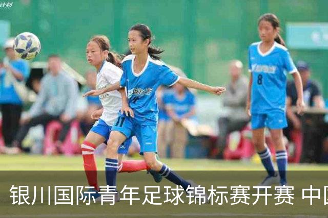 银川国际青年足球锦标赛开赛 中国U17男足取得“开门红”