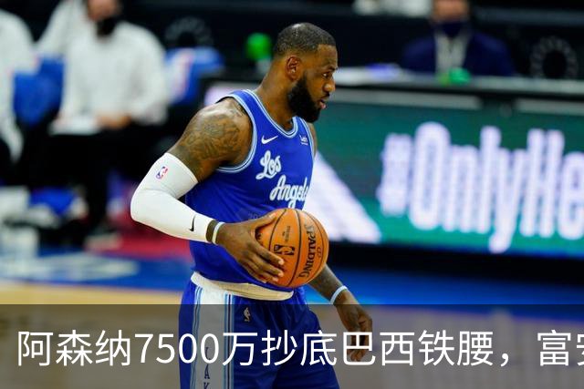 阿森纳7500万抄底巴西铁腰，富安离队早有预兆最近阿森纳的转会操作，说实话，有点让人眼前一亮