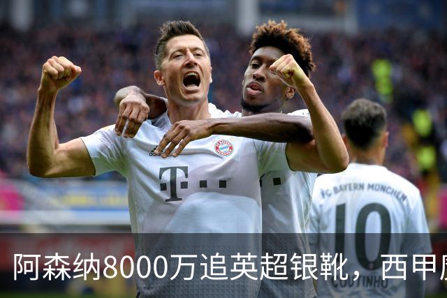 阿森纳8000万追英超银靴，西甲魔翼或来投