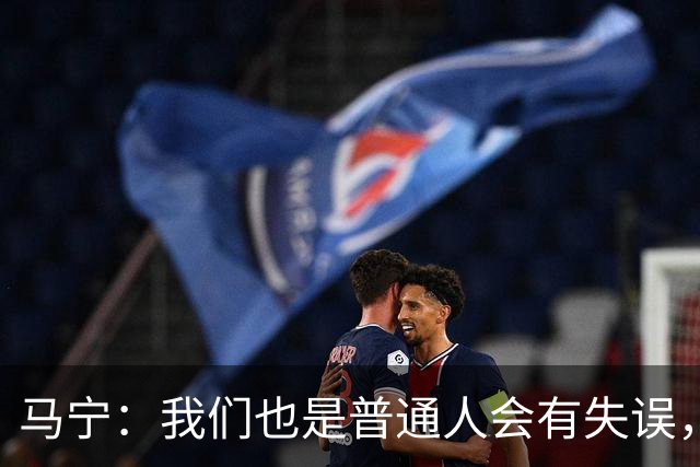 马宁：我们也是普通人会有失误，会继续提高水平让比赛更公平公正