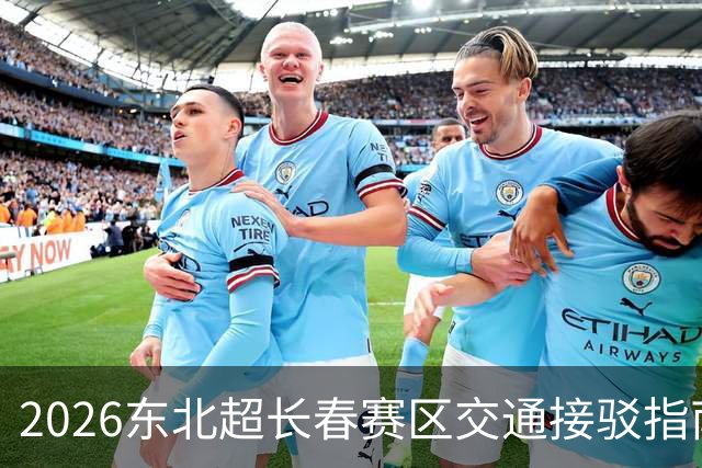 2026东北超长春赛区交通接驳指南正式发布，球迷出行无忧！