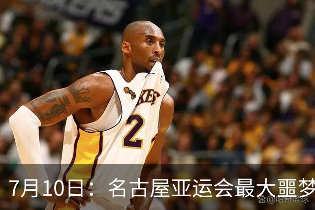 7月10日：名古屋亚运会最大噩梦，中国队不来，这届比赛还办得下去么？