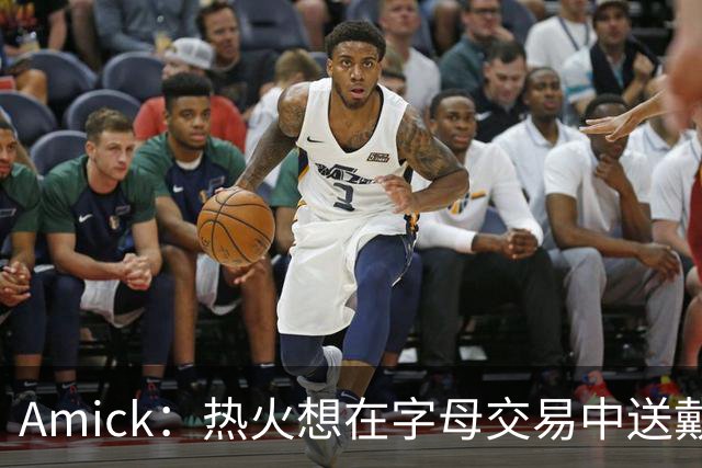 Amick：热火想在字母交易中送戴维恩·米切尔 但雄鹿要亚库乔尼斯