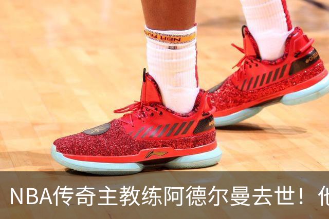 NBA传奇主教练阿德尔曼去世！他是姚明恩师，率火箭队打出22连胜，打进西部半决赛与总冠军湖人队抢七惜败