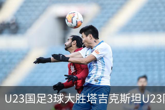 U23国足3球大胜塔吉克斯坦U23队取得两连胜