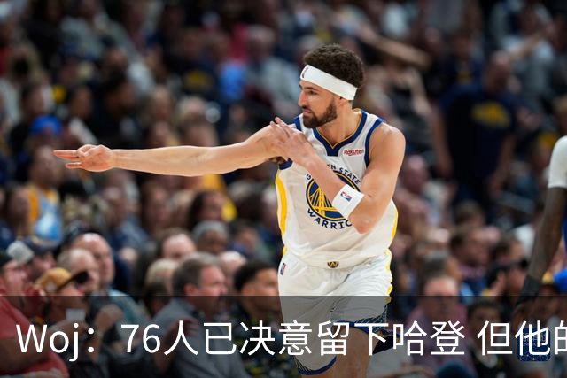 Woj：76人已决意留下哈登 但他的未来还不确定
